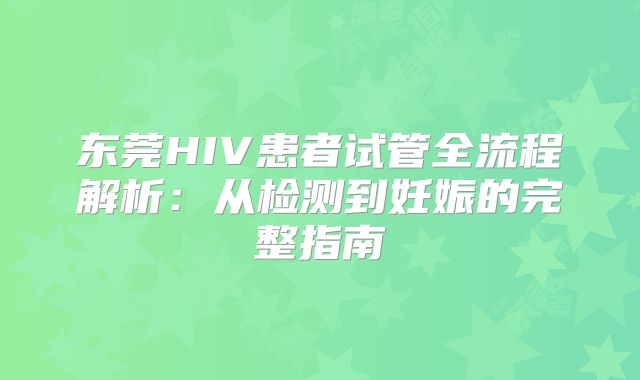 东莞HIV患者试管全流程解析:从检测到妊娠的完整指南