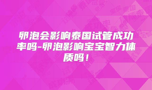 卵泡会影响泰国试管成功率吗-卵泡影响宝宝智力体质吗！
