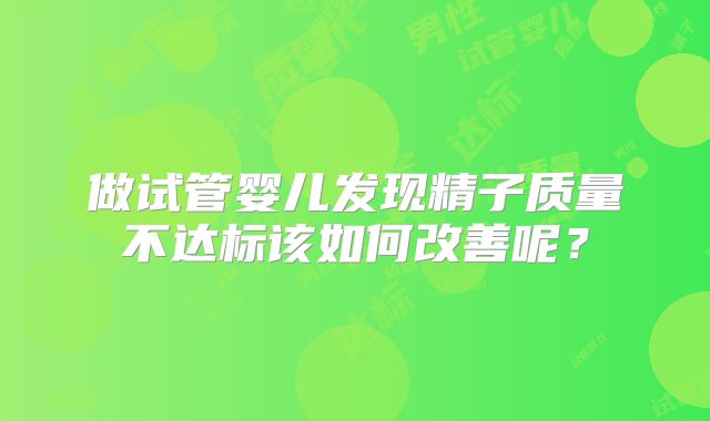 做试管婴儿发现精子质量不达标该如何改善呢？