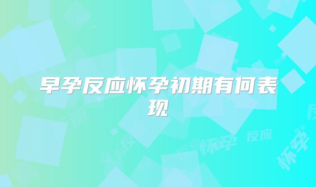 早孕反应怀孕初期有何表现