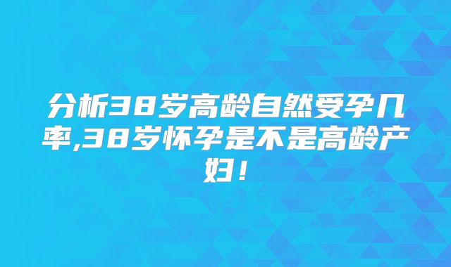 分析38岁高龄自然受孕几率,38岁怀孕是不是高龄产妇！