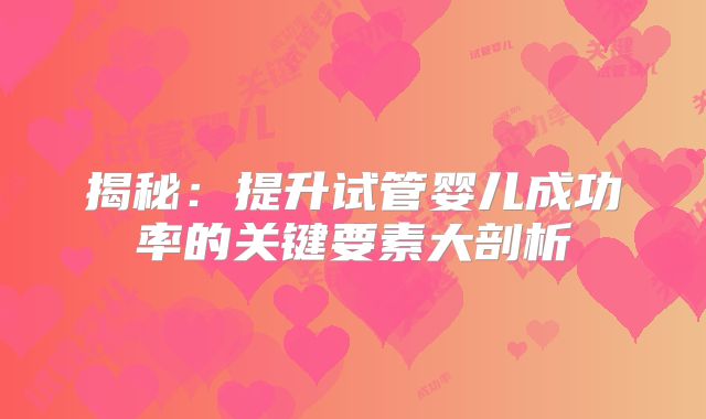 揭秘:提升试管婴儿成功率的关键要素大剖析