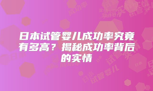 日本试管婴儿成功率究竟有多高？揭秘成功率背后的实情