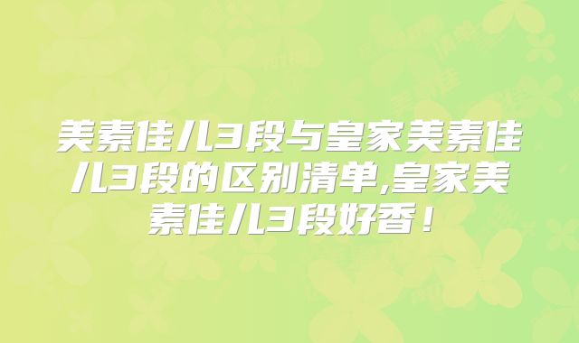 美素佳儿3段与皇家美素佳儿3段的区别清单,皇家美素佳儿3段好香!
