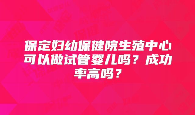 保定妇幼保健院生殖中心可以做试管婴儿吗？成功率高吗？