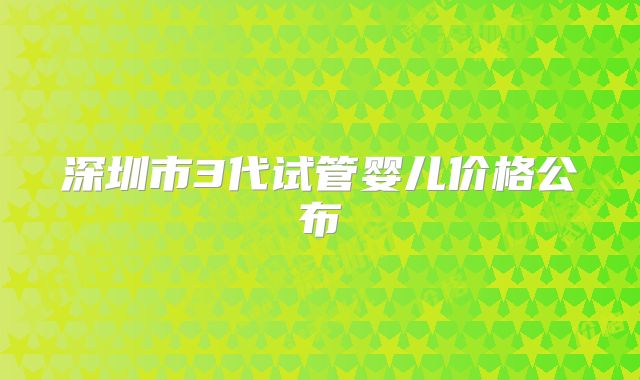 深圳市3代试管婴儿价格公布
