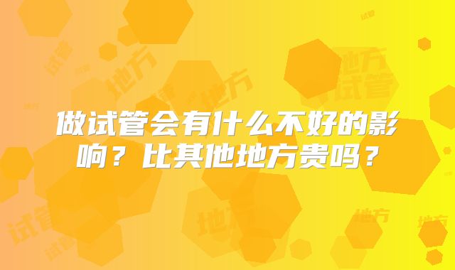 做试管会有什么不好的影响？比其他地方贵吗？