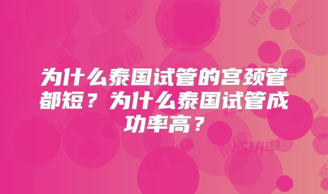 为什么泰国试管的宫颈管都短?为什么泰国试管成功率高?