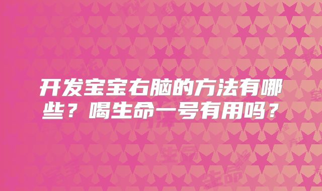 开发宝宝右脑的方法有哪些？喝生命一号有用吗？