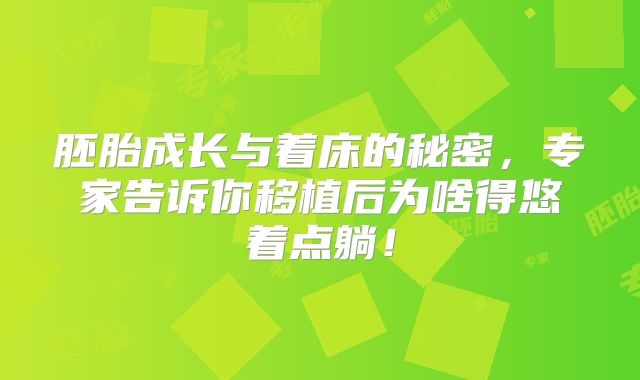 胚胎成长与着床的秘密，专家告诉你移植后为啥得悠着点躺！
