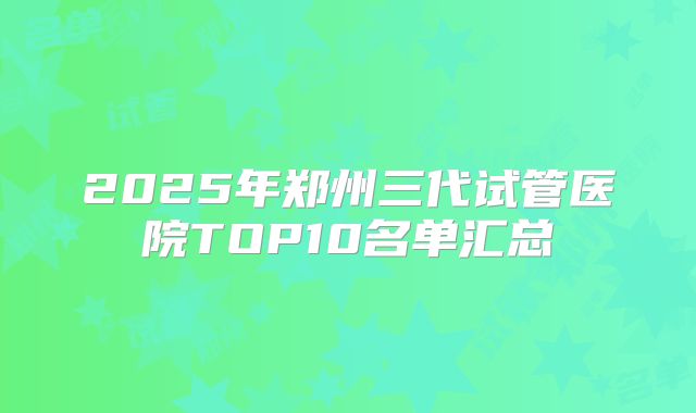 2025年郑州三代试管医院TOP10名单汇总