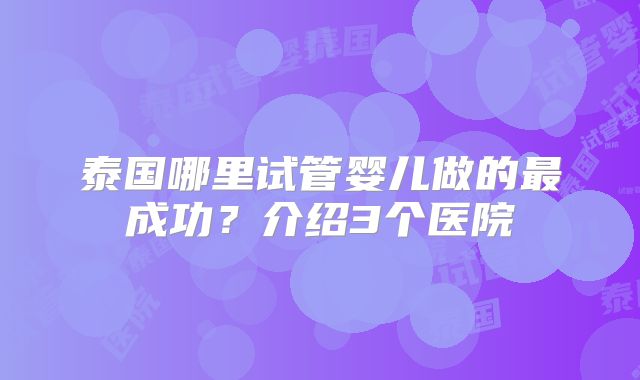 泰国哪里试管婴儿做的最成功?介绍3个医院