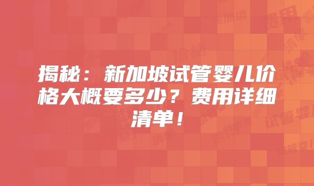 揭秘：新加坡试管婴儿价格大概要多少？费用详细清单！