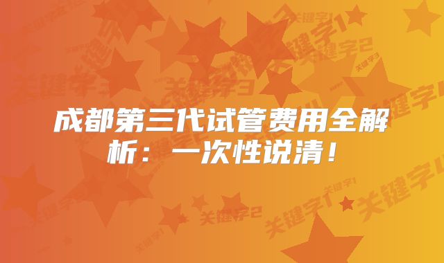 成都第三代试管费用全解析：一次性说清！