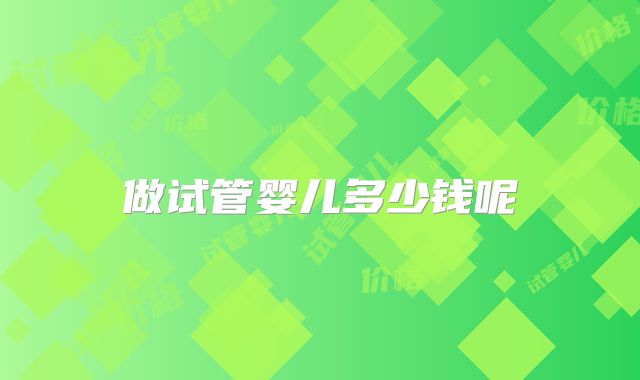 做试管婴儿多少钱呢