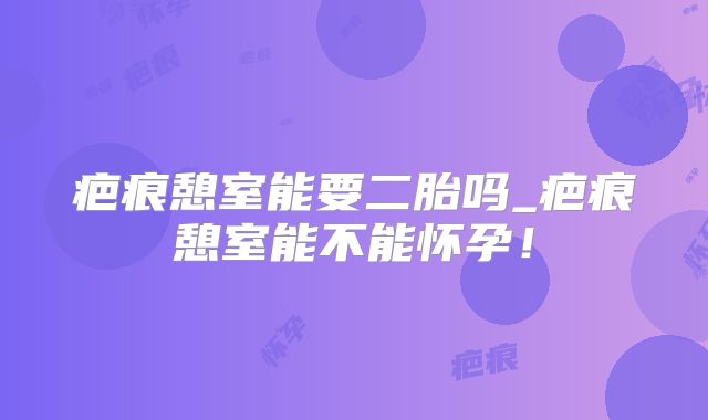 疤痕憩室能要二胎吗_疤痕憩室能不能怀孕!