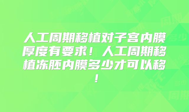 人工周期移植对子宫内膜厚度有要求！人工周期移植冻胚内膜多少才可以移！