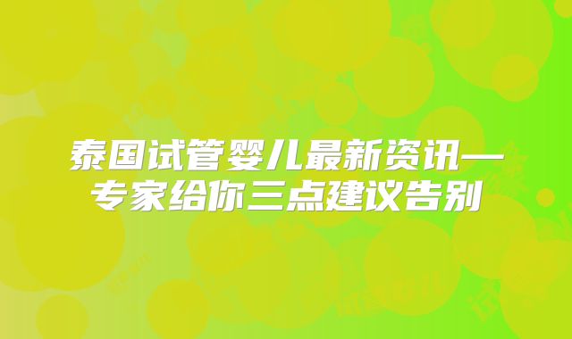 泰国试管婴儿最新资讯—专家给你三点建议告别