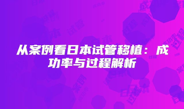 从案例看日本试管移植：成功率与过程解析