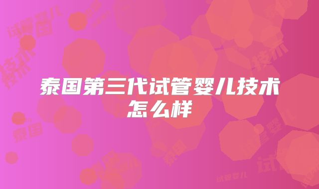 泰国第三代试管婴儿技术怎么样