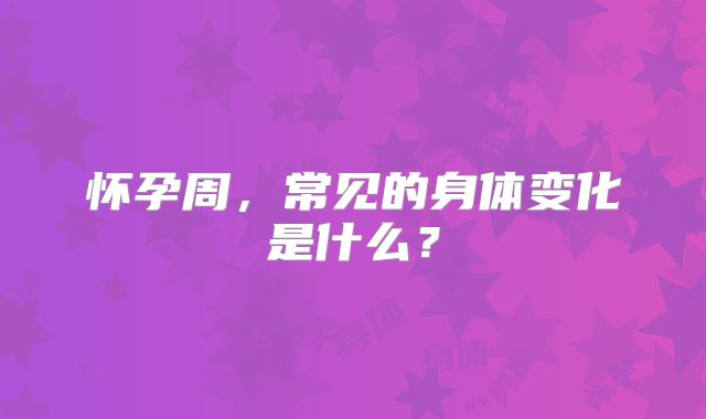 怀孕周,常见的身体变化是什么?