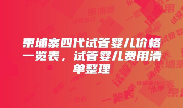 柬埔寨四代试管婴儿价格一览表，试管婴儿费用清单整理