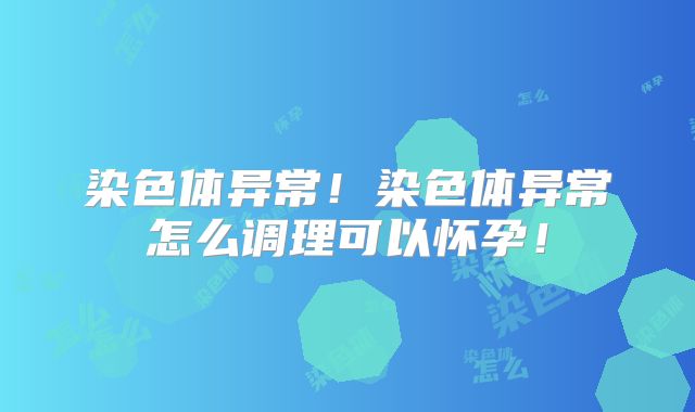 染色体异常!染色体异常怎么调理可以怀孕!