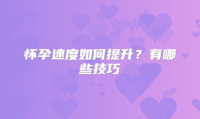 怀孕速度如何提升？有哪些技巧