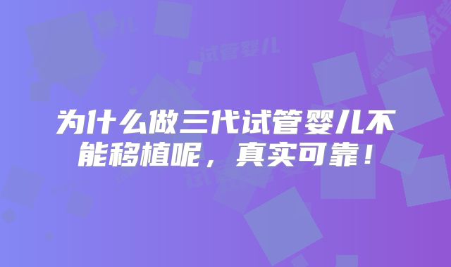 为什么做三代试管婴儿不能移植呢,真实可靠!