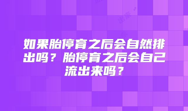 如果胎停育之后会自然排出吗？胎停育之后会自己流出来吗？