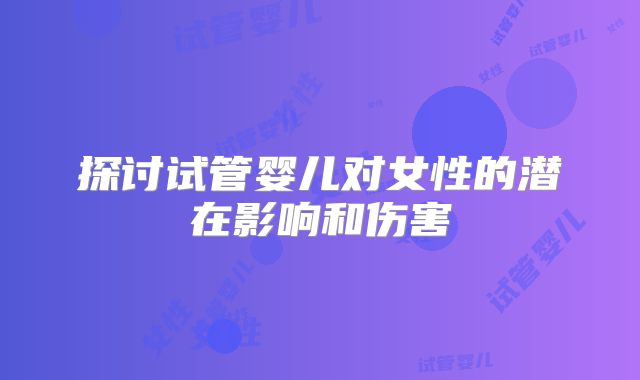 探讨试管婴儿对女性的潜在影响和伤害