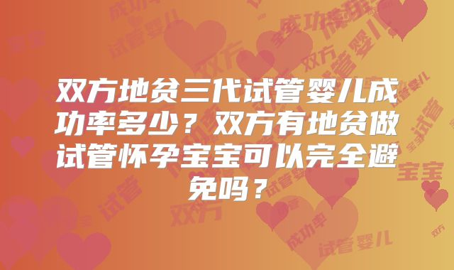 双方地贫三代试管婴儿成功率多少？双方有地贫做试管怀孕宝宝可以完全避免吗？