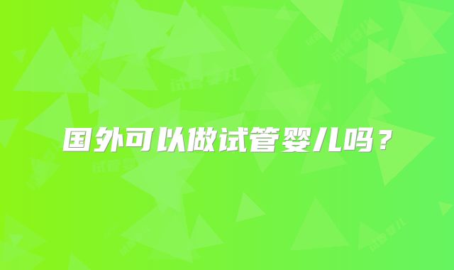 国外可以做试管婴儿吗?
