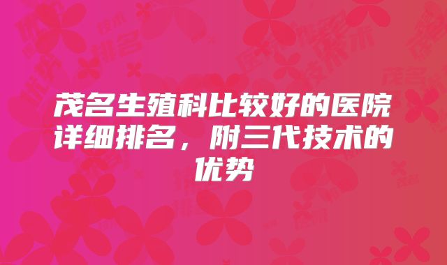茂名生殖科比较好的医院详细排名,附三代技术的优势