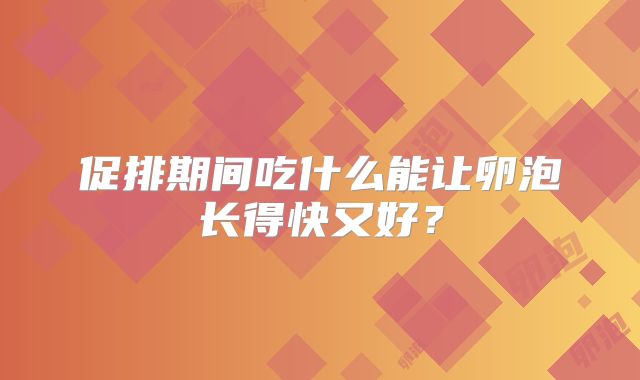 促排期间吃什么能让卵泡长得快又好？