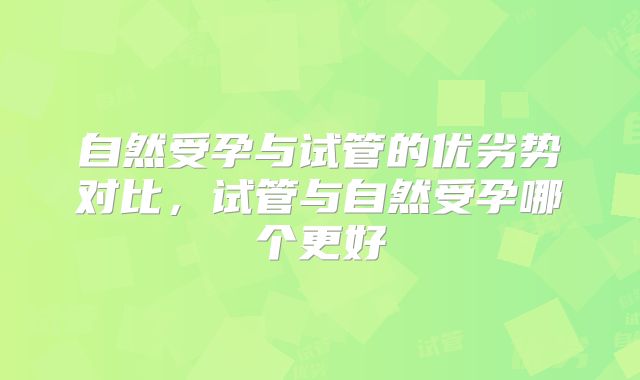 自然受孕与试管的优劣势对比,试管与自然受孕哪个更好