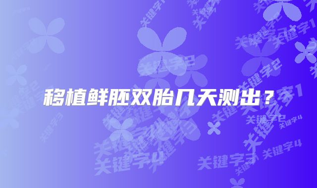 移植鲜胚双胎几天测出？