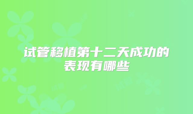 试管移植第十二天成功的表现有哪些