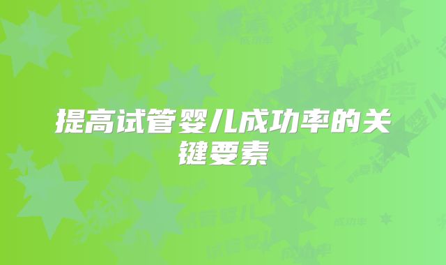提高试管婴儿成功率的关键要素