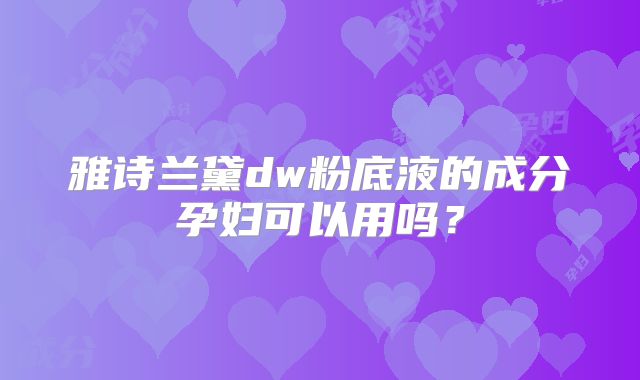 雅诗兰黛dw粉底液的成分孕妇可以用吗？