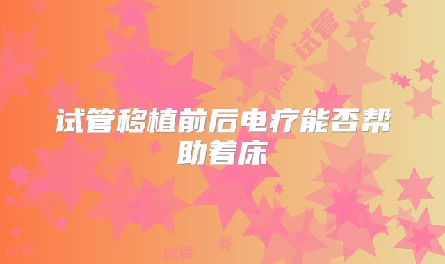 试管移植前后电疗能否帮助着床