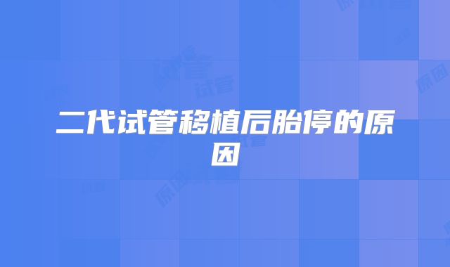 二代试管移植后胎停的原因