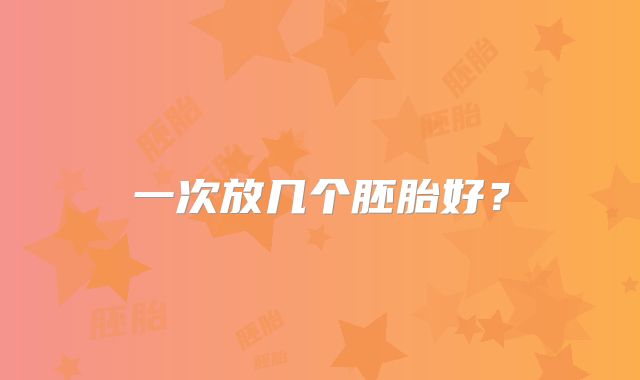 一次放几个胚胎好？