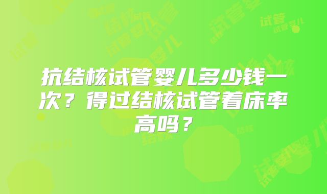 抗结核试管婴儿多少钱一次？得过结核试管着床率高吗？