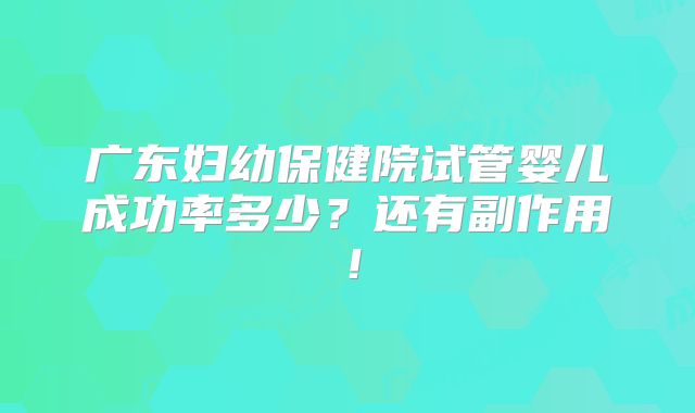 广东妇幼保健院试管婴儿成功率多少?还有副作用!