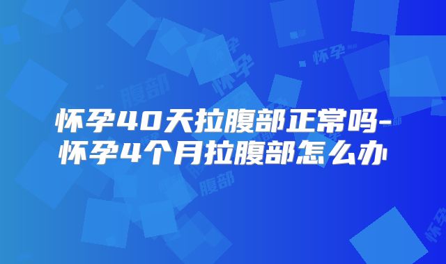 怀孕40天拉腹部正常吗-怀孕4个月拉腹部怎么办