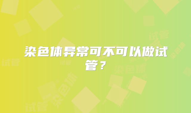 染色体异常可不可以做试管？