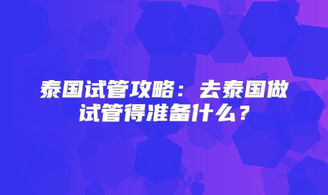 泰国试管攻略：去泰国做试管得准备什么？