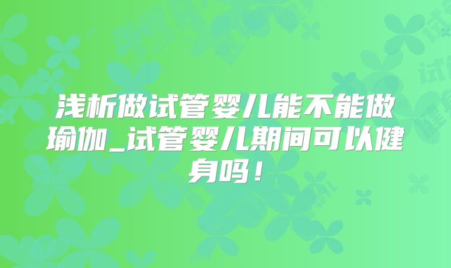 浅析做试管婴儿能不能做瑜伽_试管婴儿期间可以健身吗！