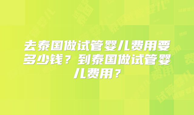 去泰国做试管婴儿费用要多少钱?到泰国做试管婴儿费用?